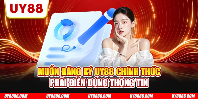 Muốn đăng ký UY88 chính thức phải điền đúng thông tin