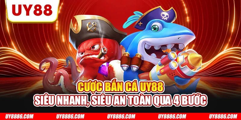 Cược bắn cá UY88 siêu nhanh, siêu an toàn qua 4 bước