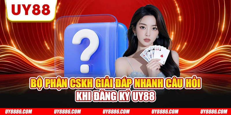 Bộ phận CSKH giải đáp nhanh câu hỏi khi đăng ký UY88